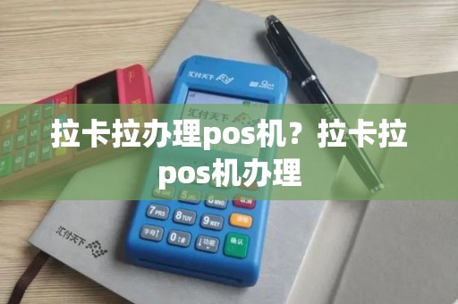 拉卡拉办理pos机？拉卡拉pos机办理