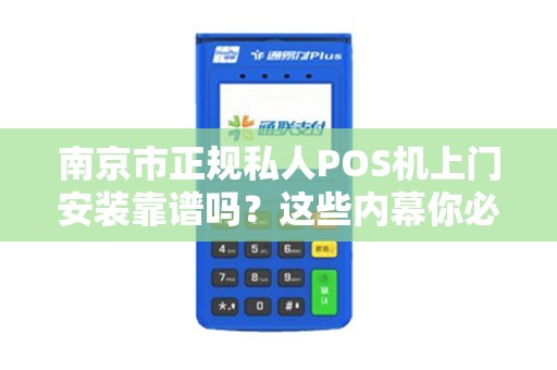 南京市正规私人POS机上门安装靠谱吗？这些内幕你必须知道！