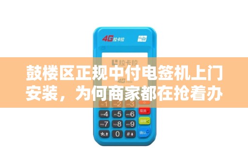 鼓楼区正规中付电签机上门安装，为何商家都在抢着办理？