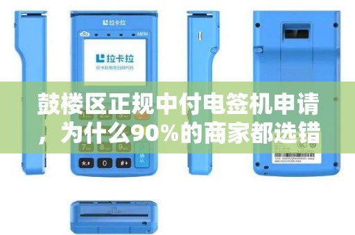 鼓楼区正规中付电签机申请，为什么90%的商家都选错了渠道？