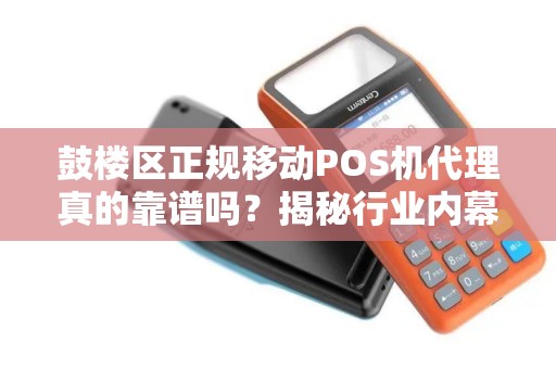 鼓楼区正规移动POS机代理真的靠谱吗？揭秘行业内幕与避坑指南！