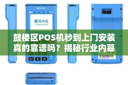 鼓楼区POS机秒到上门安装真的靠谱吗？揭秘行业内幕与避坑指南！
