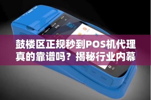 鼓楼区正规秒到POS机代理真的靠谱吗？揭秘行业内幕与避坑指南！