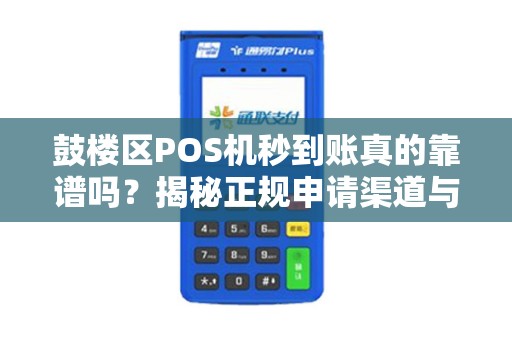 鼓楼区POS机秒到账真的靠谱吗？揭秘正规申请渠道与避坑指南！