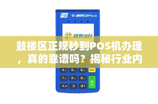 鼓楼区正规秒到POS机办理，真的靠谱吗？揭秘行业内幕与避坑指南！