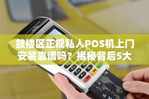 鼓楼区正规私人POS机上门安装靠谱吗？揭秘背后5大猫腻！
