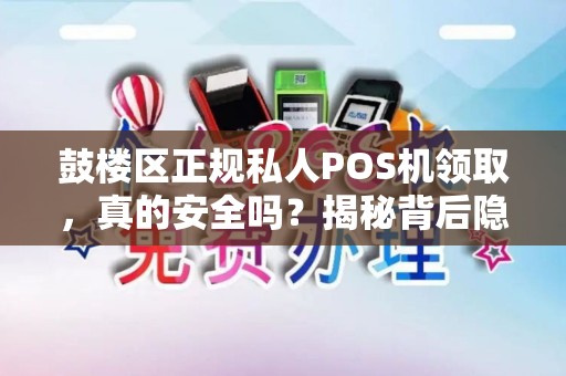 鼓楼区正规私人POS机领取，真的安全吗？揭秘背后隐藏的5大风险！