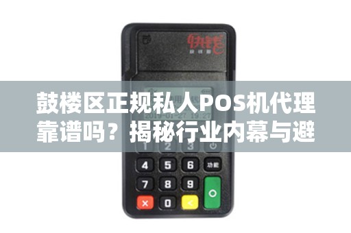 鼓楼区正规私人POS机代理靠谱吗？揭秘行业内幕与避坑指南！