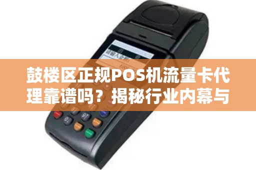 鼓楼区正规POS机流量卡代理靠谱吗？揭秘行业内幕与避坑指南！
