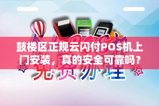 鼓楼区正规云闪付POS机上门安装，真的安全可靠吗？小心这些隐藏陷阱！