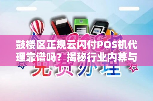 鼓楼区正规云闪付POS机代理靠谱吗？揭秘行业内幕与避坑指南！