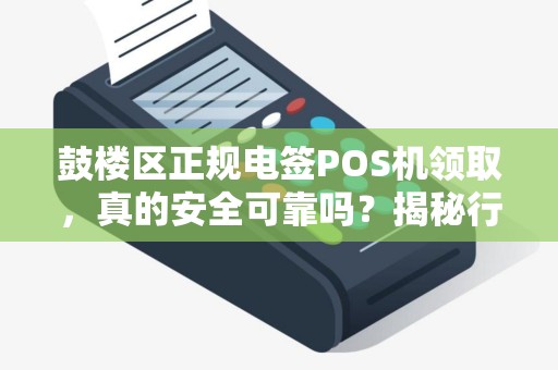 鼓楼区正规电签POS机领取，真的安全可靠吗？揭秘行业内幕！