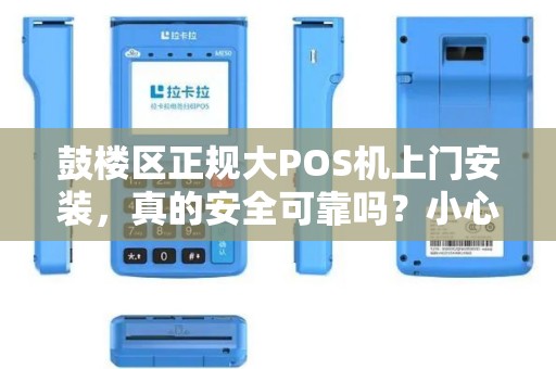 鼓楼区正规大POS机上门安装，真的安全可靠吗？小心这些隐藏陷阱！