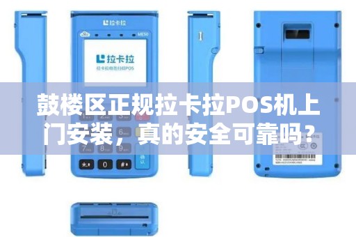 鼓楼区正规拉卡拉POS机上门安装，真的安全可靠吗？揭秘背后5大陷阱！