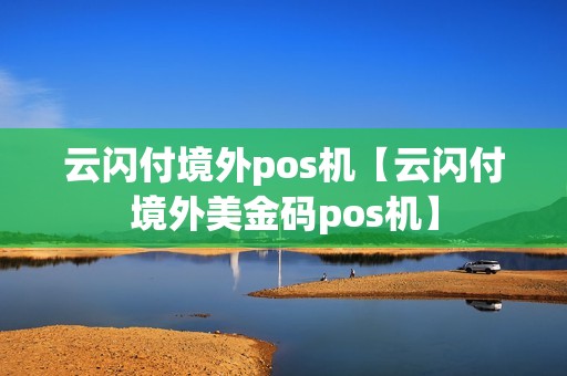 云闪付境外pos机【云闪付境外美金码pos机】