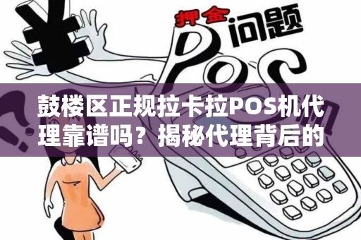 鼓楼区正规拉卡拉POS机代理靠谱吗？揭秘代理背后的5大陷阱与避坑指南！