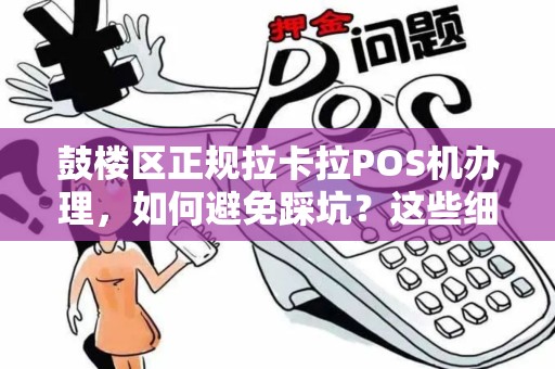 鼓楼区正规拉卡拉POS机办理，如何避免踩坑？这些细节商家必看！
