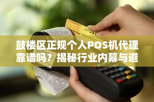 鼓楼区正规个人POS机代理靠谱吗？揭秘行业内幕与避坑指南！