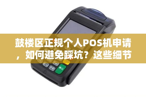 鼓楼区正规个人POS机申请，如何避免踩坑？这些细节你必须知道！