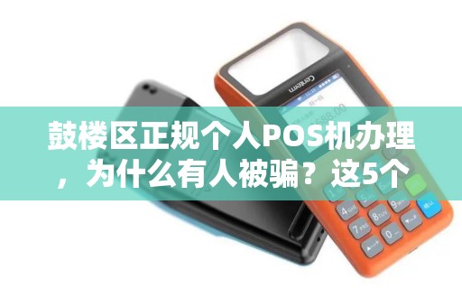 鼓楼区正规个人POS机办理，为什么有人被骗？这5个坑你一定要避开！