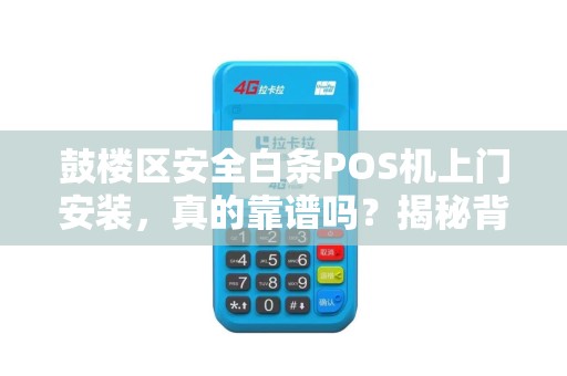 鼓楼区安全白条POS机上门安装，真的靠谱吗？揭秘背后3大隐藏风险！