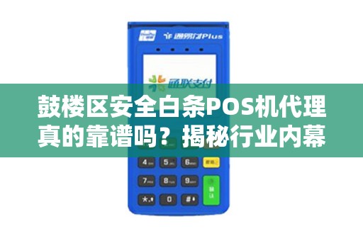 鼓楼区安全白条POS机代理真的靠谱吗？揭秘行业内幕与避坑指南！