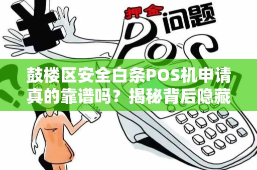 鼓楼区安全白条POS机申请真的靠谱吗？揭秘背后隐藏的3大陷阱！
