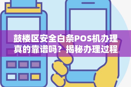 鼓楼区安全白条POS机办理真的靠谱吗？揭秘办理过程中的3大陷阱！