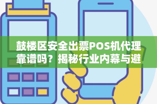 鼓楼区安全出票POS机代理靠谱吗？揭秘行业内幕与避坑指南！