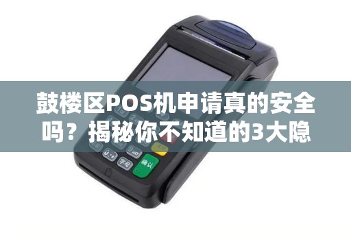 鼓楼区POS机申请真的安全吗？揭秘你不知道的3大隐患！