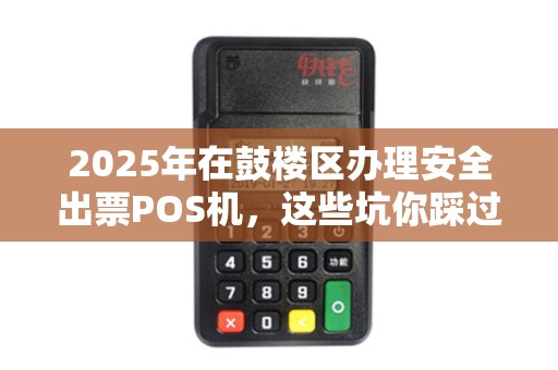 2025年在鼓楼区办理安全出票POS机，这些坑你踩过吗？