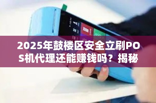 2025年鼓楼区安全立刷POS机代理还能赚钱吗？揭秘行业现状与未来趋势！