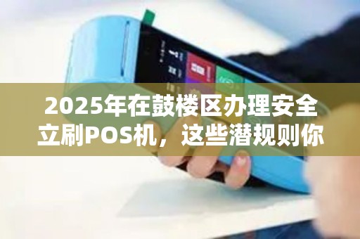 2025年在鼓楼区办理安全立刷POS机，这些潜规则你知道吗？