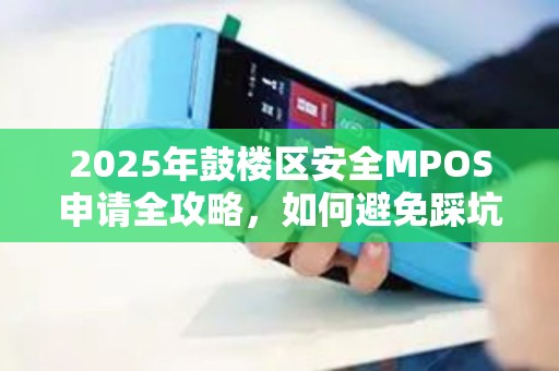 2025年鼓楼区安全MPOS申请全攻略，如何避免踩坑？