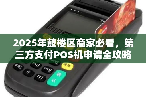 2025年鼓楼区商家必看，第三方支付POS机申请全攻略，安全合规如何保障？