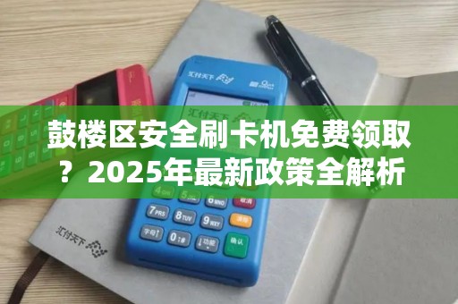鼓楼区安全刷卡机免费领取？2025年最新政策全解析！