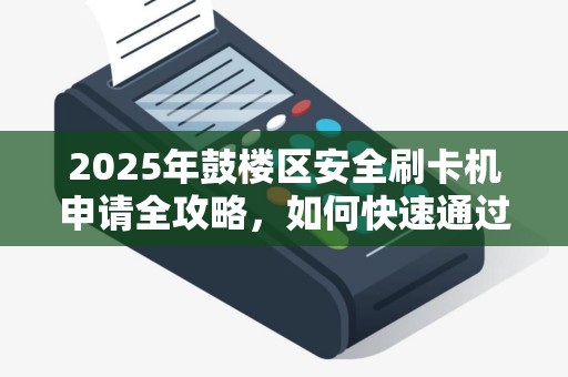 2025年鼓楼区安全刷卡机申请全攻略，如何快速通过审核？