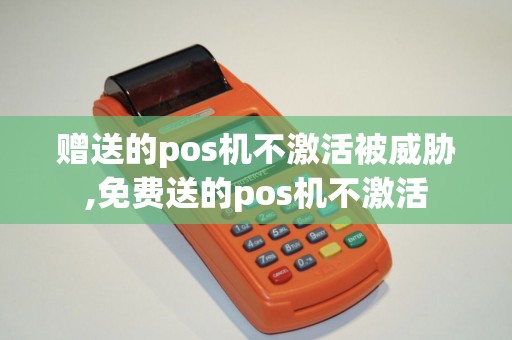 赠送的pos机不激活被威胁,免费送的pos机不激活