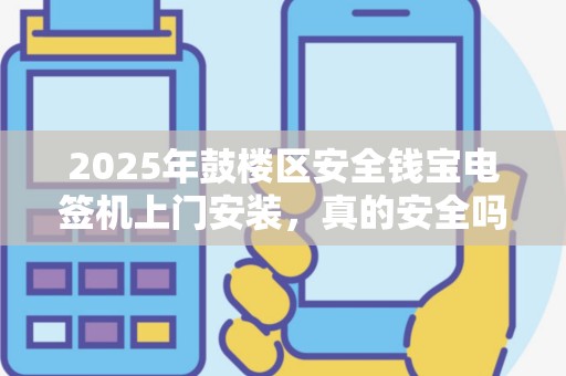 2025年鼓楼区安全钱宝电签机上门安装，真的安全吗？揭秘背后隐藏的风险与保障！
