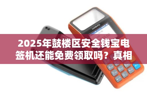 2025年鼓楼区安全钱宝电签机还能免费领取吗？真相让人意外！