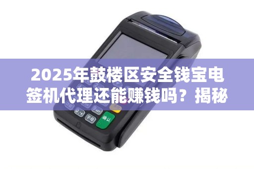2025年鼓楼区安全钱宝电签机代理还能赚钱吗？揭秘行业现状与未来趋势！