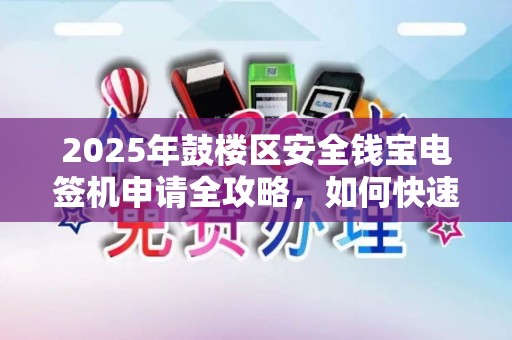 2025年鼓楼区安全钱宝电签机申请全攻略，如何快速通过审核？