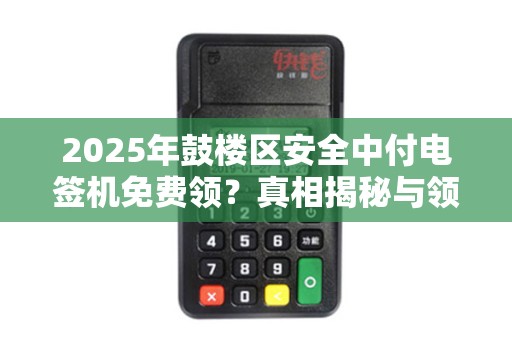 2025年鼓楼区安全中付电签机免费领？真相揭秘与领取全攻略！