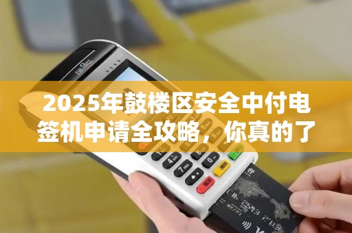 2025年鼓楼区安全中付电签机申请全攻略，你真的了解这些隐藏福利吗？