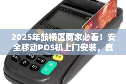 2025年鼓楼区商家必看！安全移动POS机上门安装，真的能提升30%营业额？