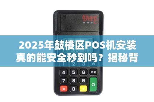 2025年鼓楼区POS机安装真的能安全秒到吗？揭秘背后3大行业陷阱！