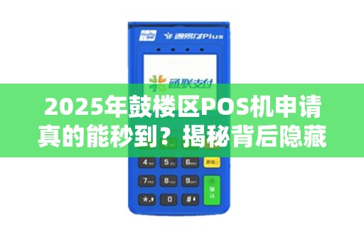 2025年鼓楼区POS机申请真的能秒到？揭秘背后隐藏的3大陷阱！