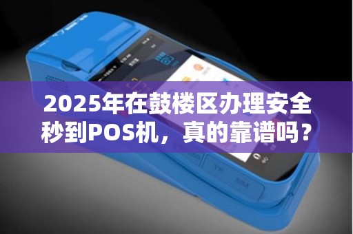 2025年在鼓楼区办理安全秒到POS机，真的靠谱吗？揭秘行业内幕！