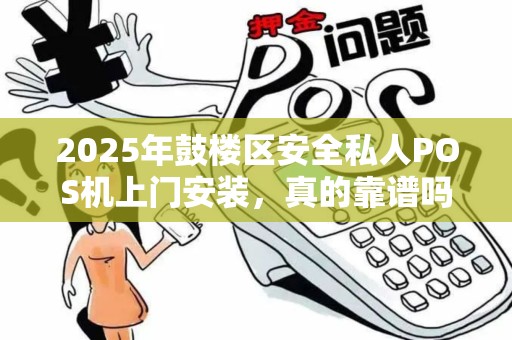 2025年鼓楼区安全私人POS机上门安装，真的靠谱吗？揭秘背后的3大风险！