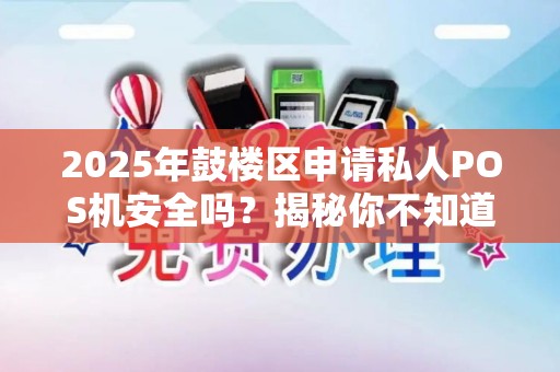 2025年鼓楼区申请私人POS机安全吗？揭秘你不知道的5大风险！
